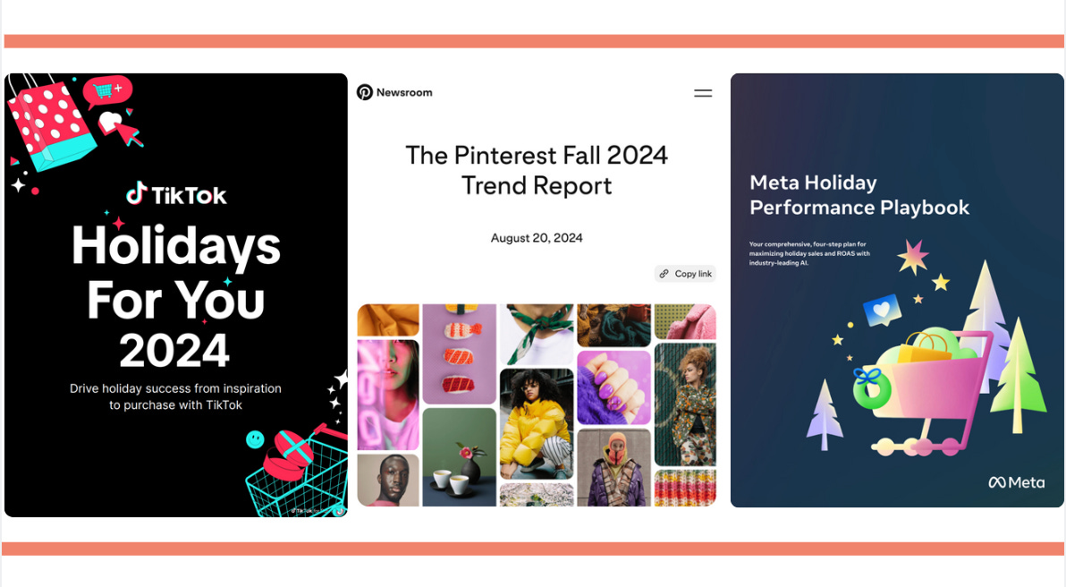 Screenshots of guides released by social platforms. On the left TikTok Holidays for You 2024 guide. “Drive holiday success from inspiration to purechase with TikTok” In the middle, from newsroom, The Pinterest Fall 2024 Trend Report. This came out August 20, 2024 On the Right, Meta Holidays Performance Playbook. “Your comprehensive, four-step plan for maximizing holiday sales and ROAS with industry-leading AI.”