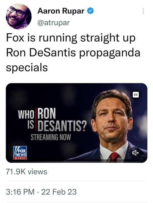 May be an image of 2 people and text that says 'Aaron Rupar @atrupar Fox is running straight up Ron DeSantis propaganda specials CC WHO RON IS DESANTIS? STREAMING NOW FOX NEWS 2:13CT 71.9K views 3:16 PM 22 Feb 23'