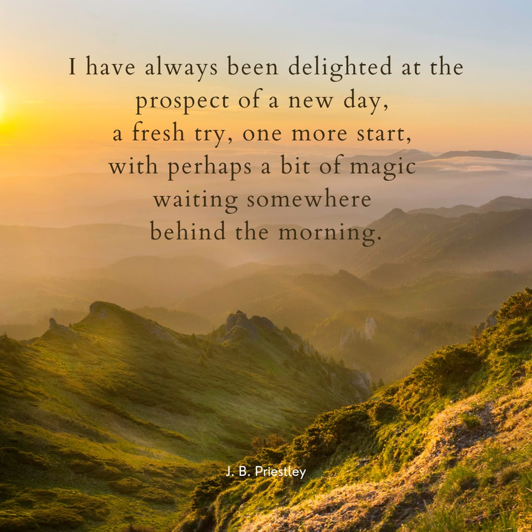 Mountains at sunrise, covered in fog. Text says "I have always been delighted at the prospect of a new day, a fresh try, one more start, with perhaps a bit of magic waiting somewhere behind the morning. ― J. B. Priestley"