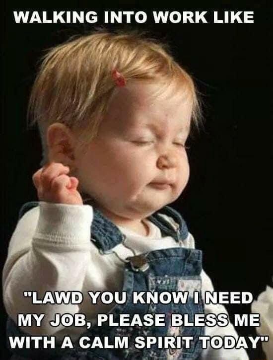 WALKING INTO WORK LIKE "LAWD YOU KNOW I NEED MY JOB, PLEASE BLESS, ME WITH CALM  SPIRIT - iFunny