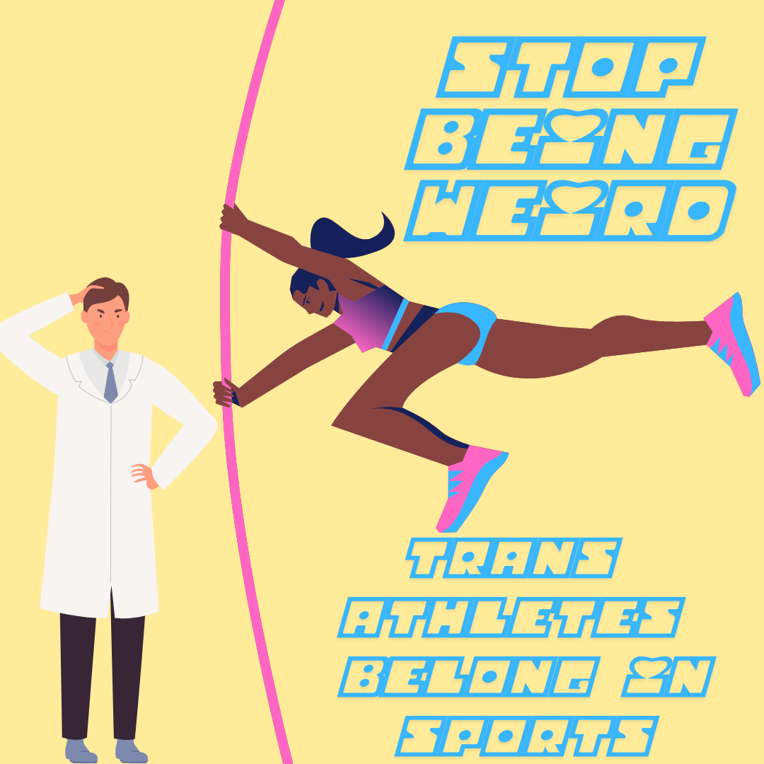 cartoon of a confused male scientist being leaped over by a trans female athlete (stylized in pink and blue). text above and below the pole vaulting athlete reads "Stop being weird" and "trans athletes belong in sports"