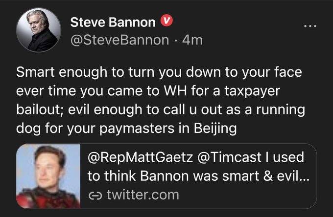 May be a Twitter screenshot of 2 people and text that says 'Steve Bannon @SteveBannon 4m Smart enough to to turn you down to your face ever time you came to WH for a taxpayer bailout; evil enough to call u out as a running dog for your paymasters in Beijing @RepMattGaetz @Timcast I used to think Bannon was smart & evil... ૯ twitter.com'