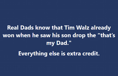 Real Dads know that Tim Walz already won when he saw his son drop the "that's my Dad." Everything else is extra credit.