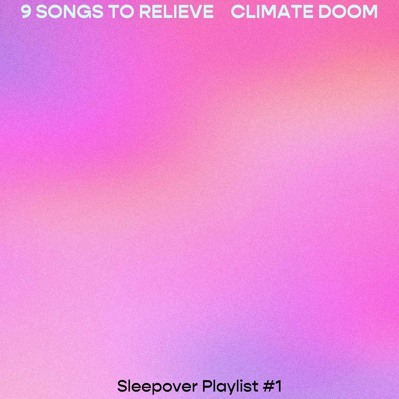 9 Songs to Relieve Climate Doom - Sleepover Playlist #1