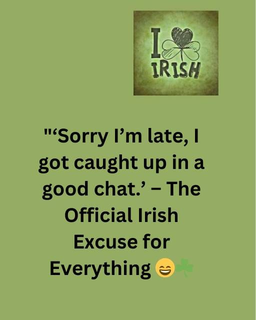 May be an image of text that says "I I IRISH "'Sorry I'm late, I got caught up in a good chat.'- -The Official Irish Excuse for Everything"