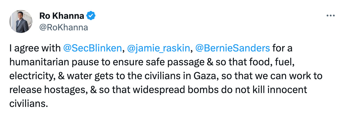 I agree with  @SecBlinken ,  @jamie_raskin ,  @BernieSanders  for a humanitarian pause to ensure safe passage & so that food, fuel, electricity, & water gets to the civilians in Gaza, so that we can work to release hostages, & so that widespread bombs do not kill innocent civilians.