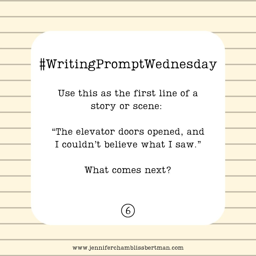 A graphic with a background of binder paper that has the words in the center: #WritingPromptWednesday  Use this as the first line of a story or scene: "The elevator doors opened, and I couldn't believe what I saw." What comes next? At the bottom of the graphic is the number 6 inside a circle and the url www.jenniferchamblissbertman.com