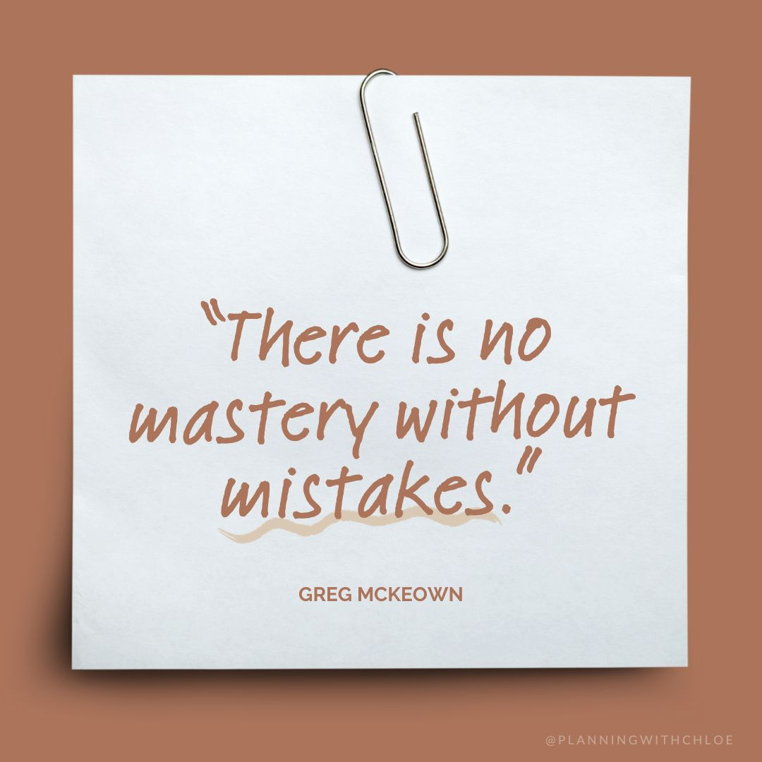 “There is no mastery without mistakes.” Greg McKeown