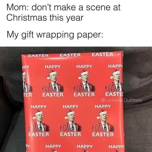 May be an image of 3 people and text that says 'Mom: don't make a scene at Christmas this year My gift wrapping paper: EASTER EASTER PPY EASTER HAPPY HAPPY HAPPY TER EASTER EASTER HAPPY HAPPY EASTEI @LucklessOu HAPPY EASTER PY EASTER EASTER HAPPY HAPPY HAPPY'