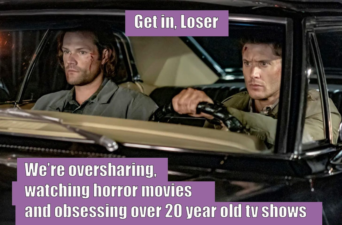 A screencap of Supernatural characters Sam and Dean in their car. A caption says "Get in, loser. We're oversharing, watching horror movies and obsessing over 20 year old tv shows."