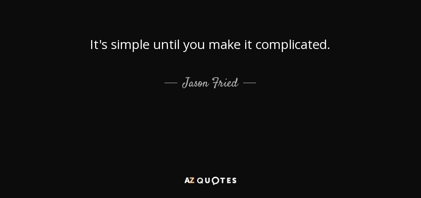 Jason Fried quote: It's simple until you make it complicated.