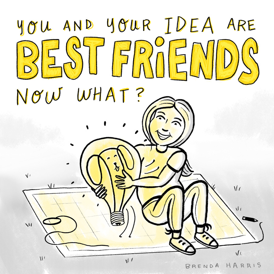 You and Your Idea are Best Friends. Now What?