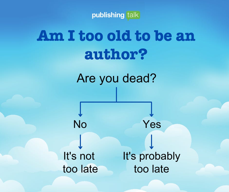 Am I too old to be an author? Decision tree: Are you dead? No - it's not too late. Yes - it's probably too late.