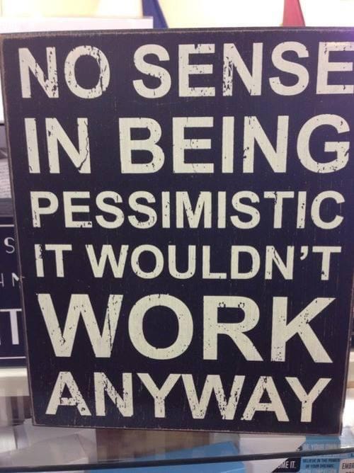 Sign: “NO SENSE IN BEING PESSIMISTIC 
IT WOULDN’T WORK ANYWAY”