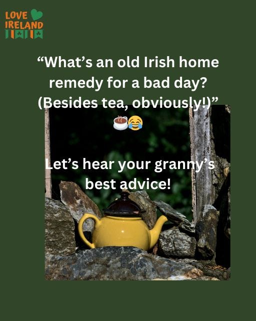 May be an image of text that says "LOVE IRELAND 月南日肉 "What's an old Irish home remedy for a bad day? (Besides , obviously!)" Let's hear your granny's S best advice!"
