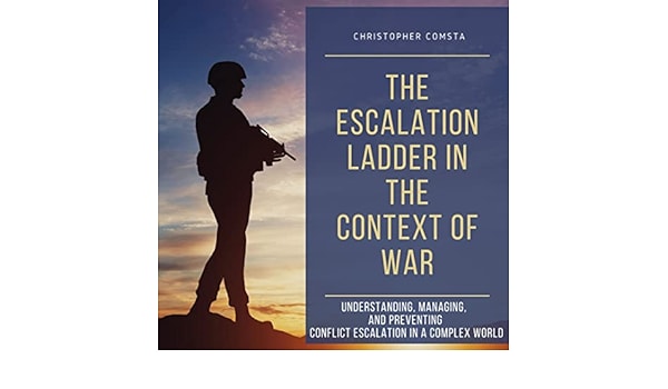 The Escalation Ladder in the Context of War: Understanding, Managing, and  Preventing Conflict Escalation in a Complex World eBook : Comsta,  Christopher: Amazon.co.uk: Kindle Store
