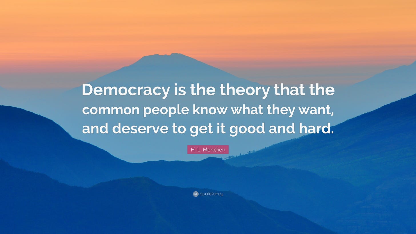 H. L. Mencken Quote: “Democracy is the theory that the common people know  what they want, and