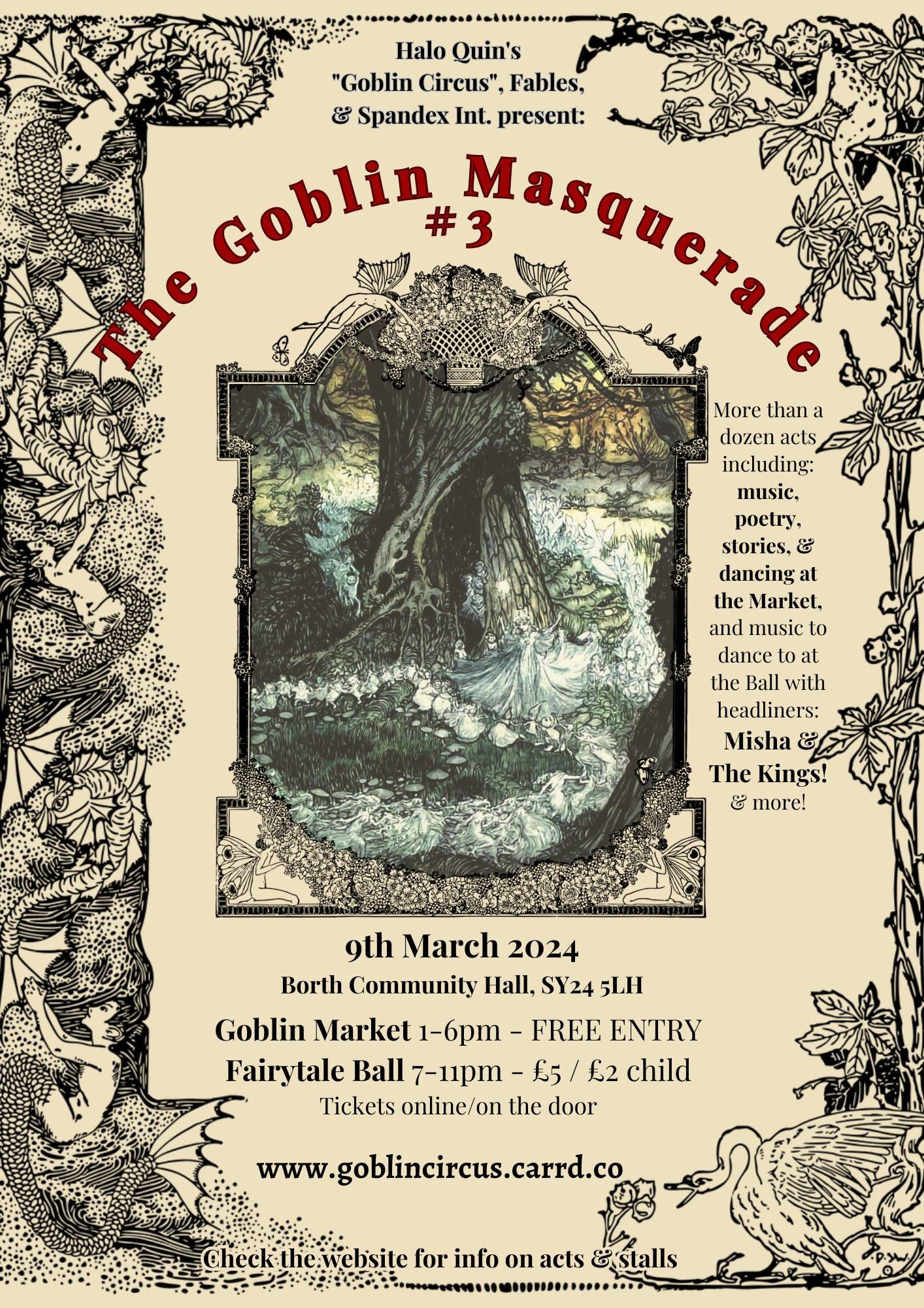 May be an illustration of text that says "Halo Quin's "Goblin Circus", Fables, & Spandex Int. present: Goblin #3 More than dozen acts including: music, poetry, stories, & dancing at theMarket, the and music to dance at the Ball with headliners: Misha The Kings! & more! 9th March 2024 Borth Community Hall, SY24 5LH Goblin Market 1-6pm- FREE ENTRY Fairytale Ball 7-11pm £5 £2 child Tickets online/on the door www.goblincircus.carrd.co Check-the website for info on acts stalls"