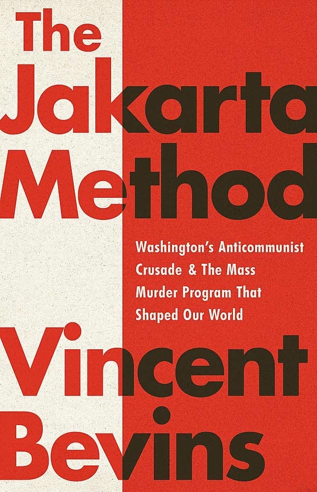 The Jakarta Method: Washington's Anticommunist Crusade and the Mass Murder  Program that Shaped Our World: Bevins, Vincent: 9781541742406: Amazon.com:  Books