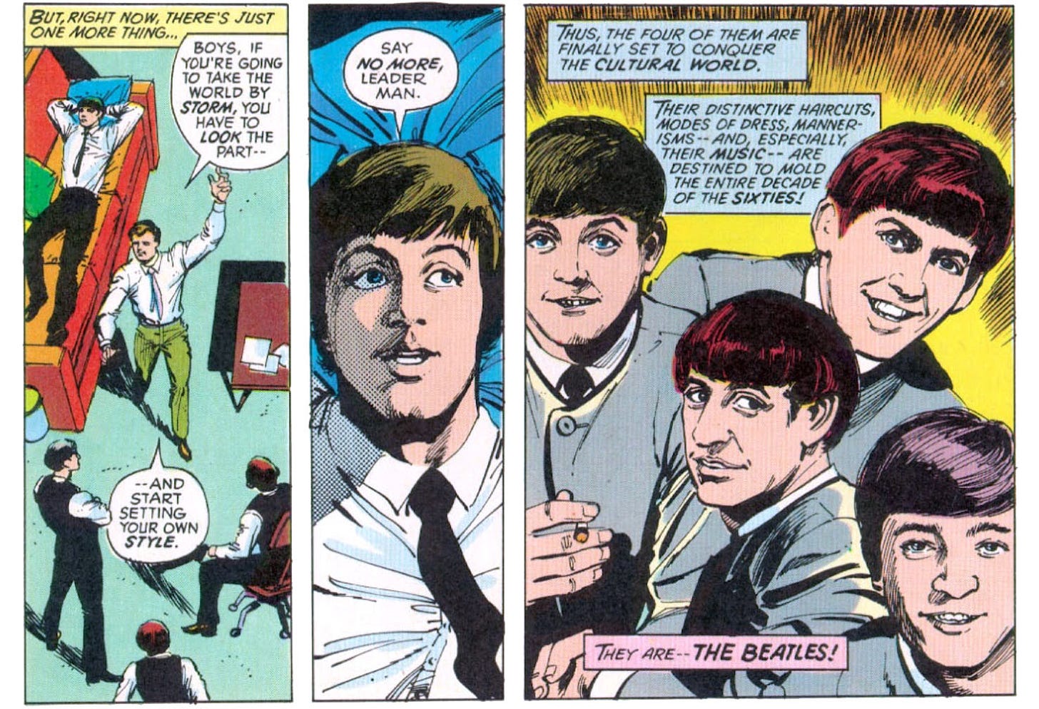 Three panels from this issue showing the four Beatles first donning their gray matching suits with collarless jackets. Panel one is captioned "But, right now, there's just one more thing..." The band's manager says "Boys, if you're going to take the world by storm, you have to look the part -- and start setting your own style." Panel two features Paul saying "Say no more, leader man." Panel three shows all four band members in their suits. It is captioned "Thus, the four of them are finally set to conquer the cultural world. Their distinctive haircuts, modes of dress, mannerisms -- and, especially, their music -- are destined to mold the entire decade of the sixties! They are -- the Beatles!"