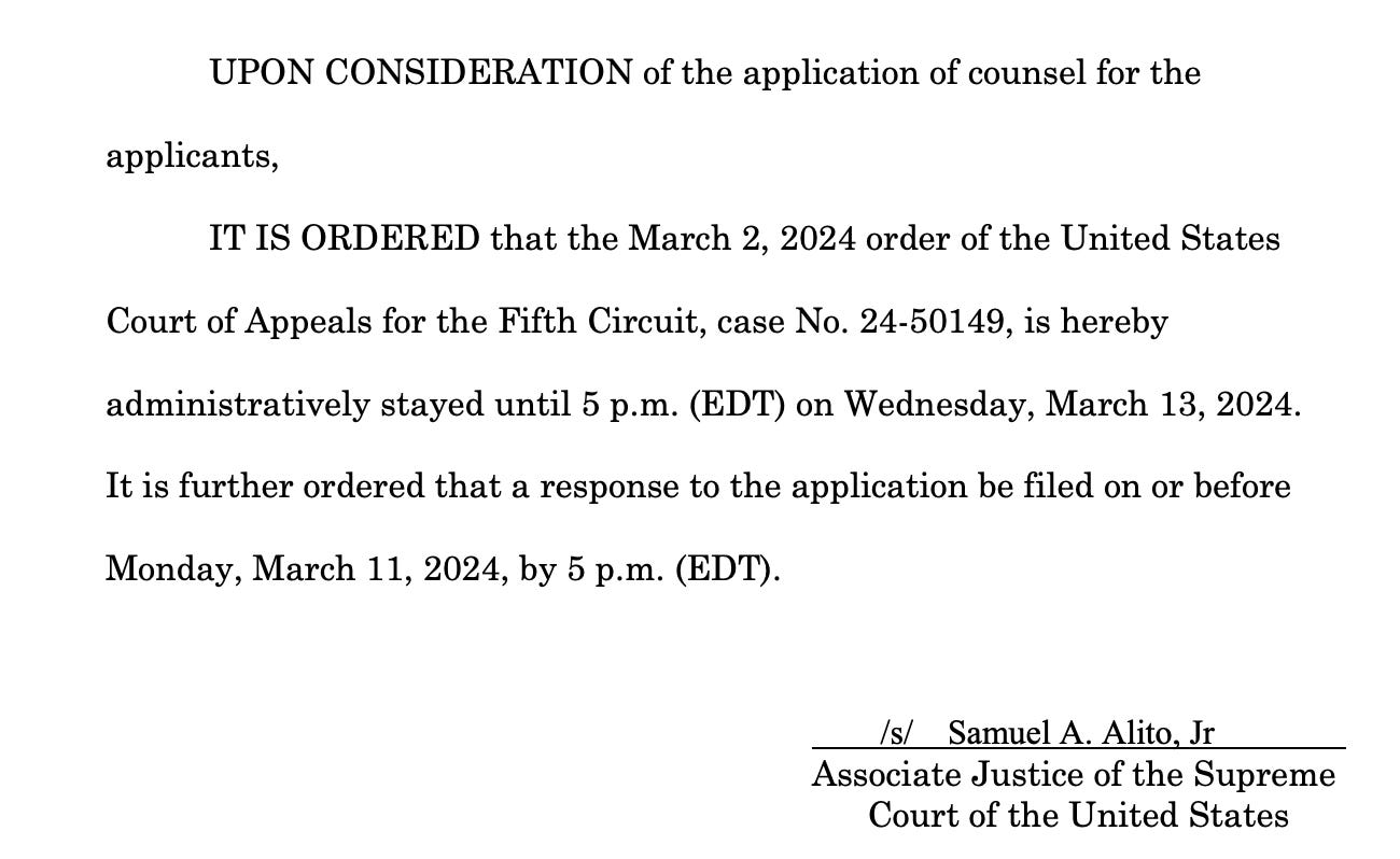 UPON CONSIDERATION of the application of counsel for the applicant, IT IS ORDERED that the March 2, 2024 order of the United States Court of Appeals for the Fifth Circuit, case No. 24-50149, is hereby administratively stayed until 5 p.m. (EDT) on Wednesday, March 13, 2024. It is further ordered that a response to the application be filed on or before Monday, March 11, 2024, by 5 p.m. (EDT). /s/ Samuel A. Alito, Jr Associate Justice of the Supreme Court of the United States