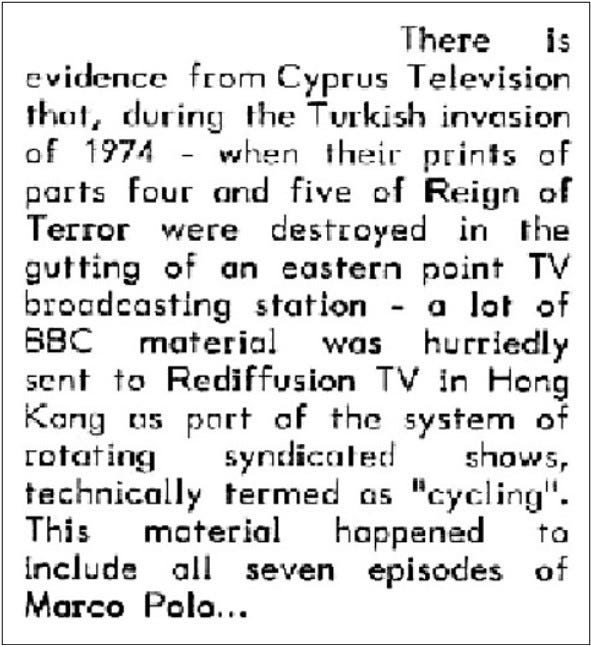 Fanzine cutting reporting evidence that episodes four and five of The Reign of Terror held by Cyprus Television were destroyed in 1974 as a result of the Turkish invasion of the island. It also suggests a lot of material was hurriedly sent from Cyprus to Hong Kong, including all episodes of Marco Polo.