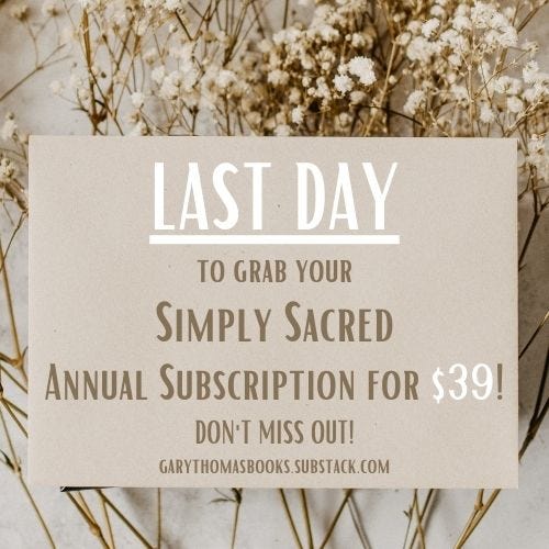 Last day to grab your $39 annual subscription of Simply Sacred by Gary Thomas on Substack.