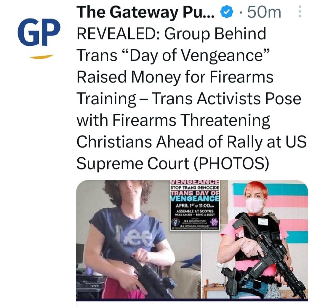 May be an image of 2 people and text that says 'GP The Gateway Pu... 50m REVEALED: Group Behind Trans "Day of Vengeance" Raised Money for Firearms Training- Trans Activists Pose with Firearms Threatening Christians Ahead of Rally at US Supreme Court (PHOTOS) VENGEANCE TRANS GENOCIDE VENGEANCE APRIL 11:00 ASSEMN MEATEYUAEE Smipgpnpnd vee'
