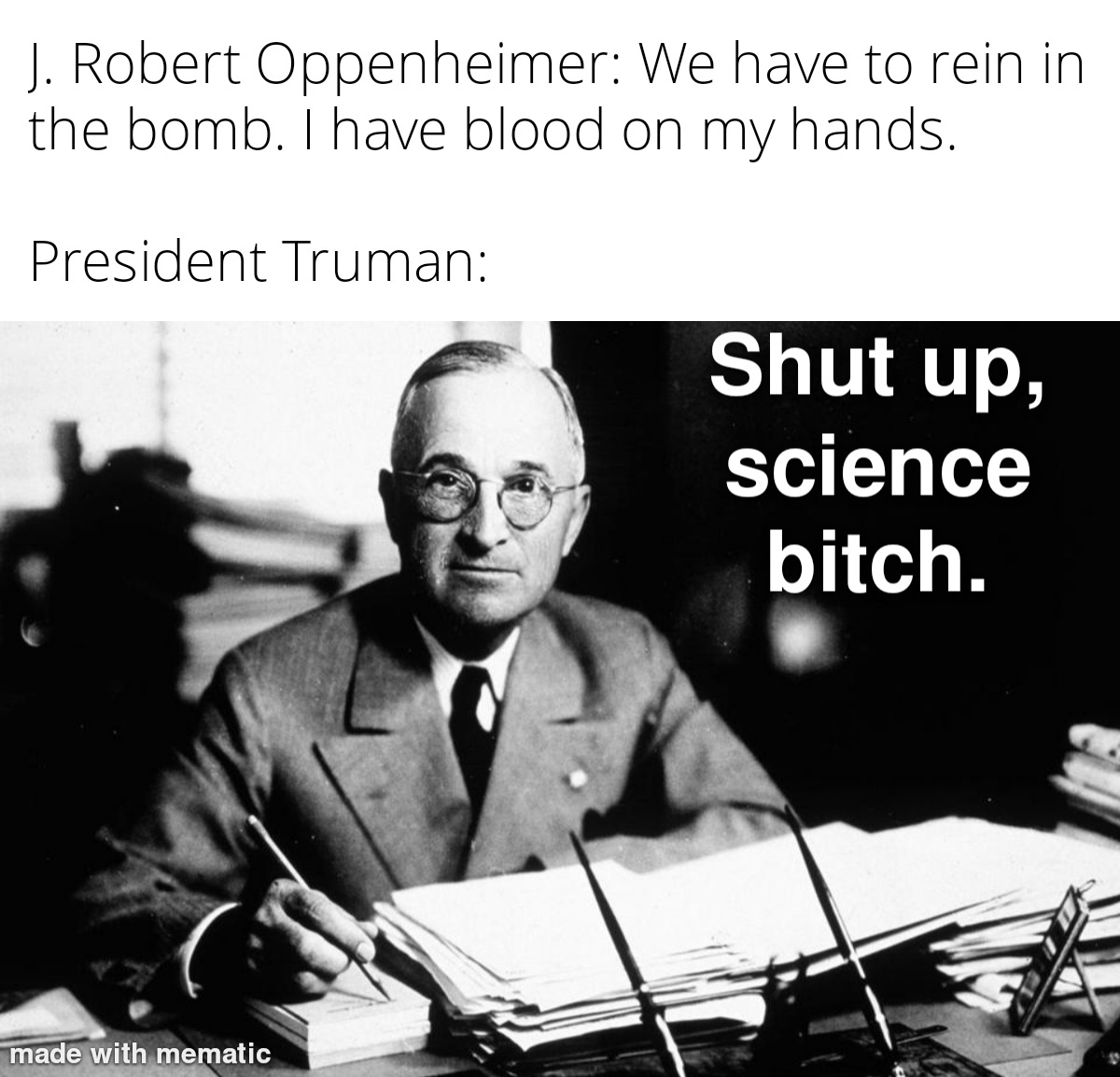 r/HistoryMemes - Found out today that Truman began referring to Oppenheimer as the "crybaby scientist" after they discussed the future of atomic weapons.