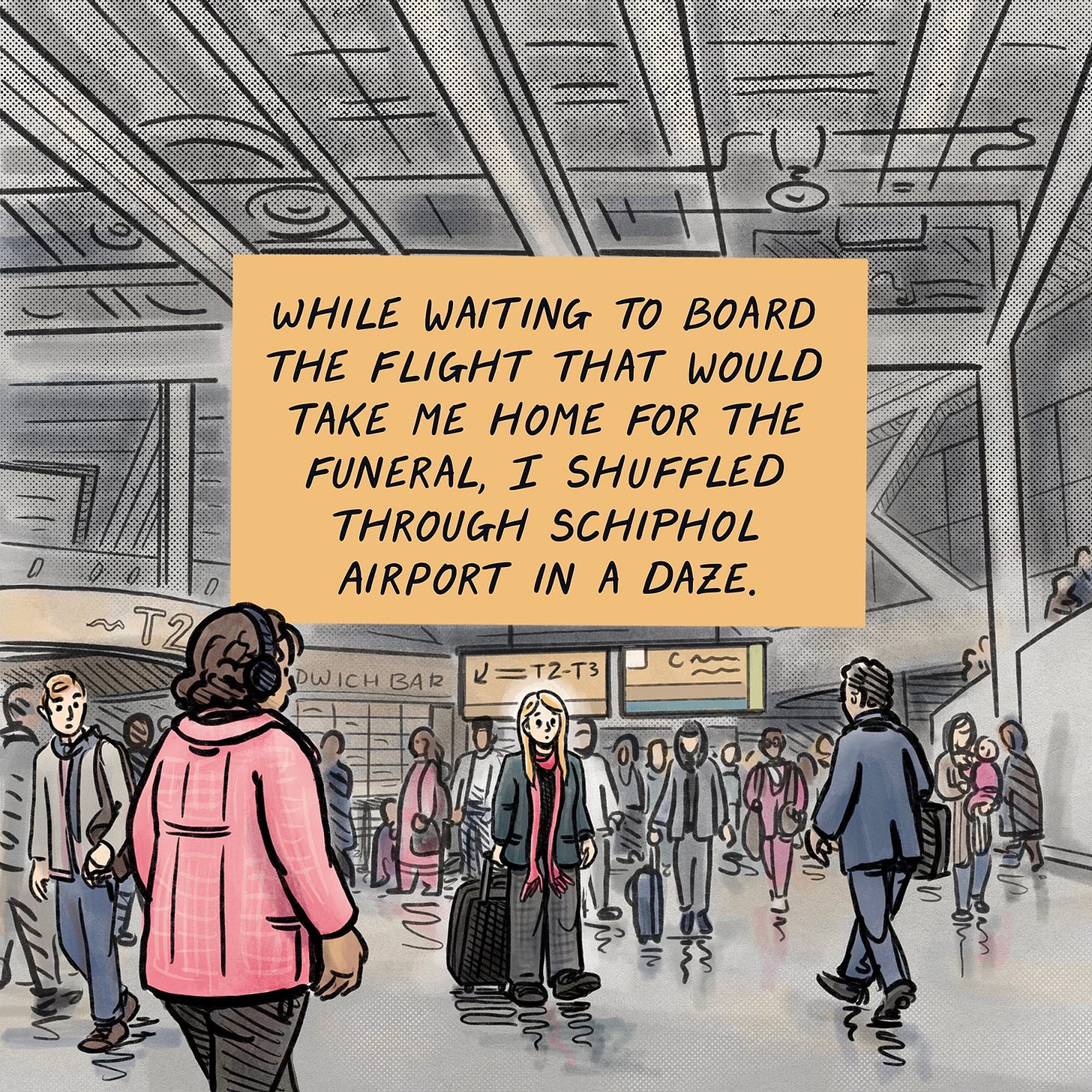 WHILE WAITING TO BOARD THE FLIGHT THAT WOULD TAKE ME HOME FOR THE FUNERAL, I SHUFFLED THROUGH SCHIPHOL AIRPORT IN A DAZE. (Rachelle stumbling through busy airport)