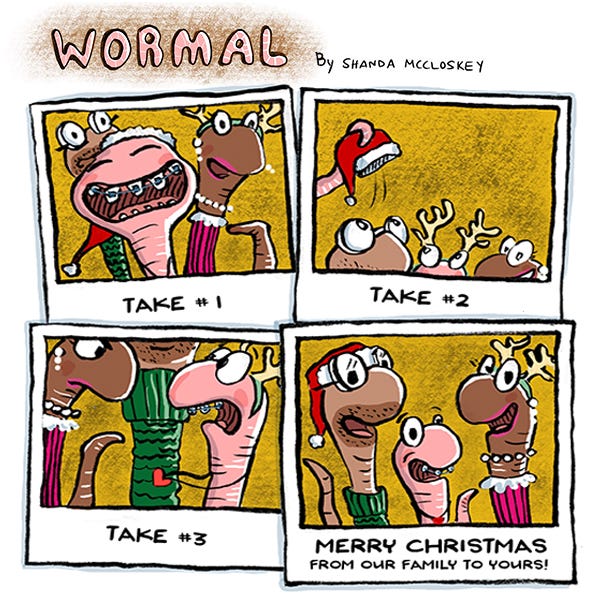 A worm family takes polaroid pictures for Christmas. Take 1. The young pink worm is smiling with its mouth open showing their braces. They are covering the older worms in the back that are wearing reindeer antlers and a santa claus hat. Take 2. Just the tops of the heads of the worms are in the picture. A worm is taking the Santa hat off the one older worm’s head. Take 3. The older worm in pink lipstick and reindeer antlers points with its worm body at the pink worm with braces who looks surprised. Take 4. The three worms smile and the caption reads, “Merry Christmas from our family to yours.”