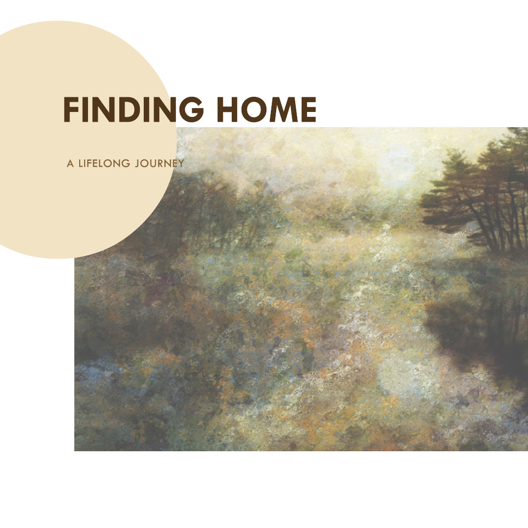 impressionist image of the peaceful outdoors with text "finding home, a lifelong journey"