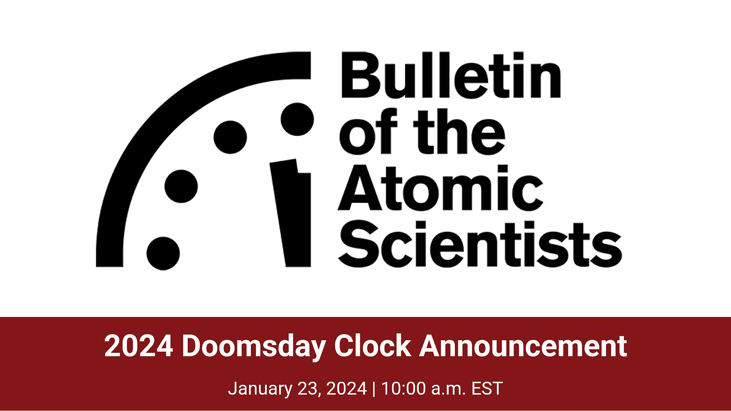 May be an image of text that says 'Bulletin of the Atomic Scientists 2024 Doomsday Clock Announcement January 23, 2024 10:00 a.m. EST'