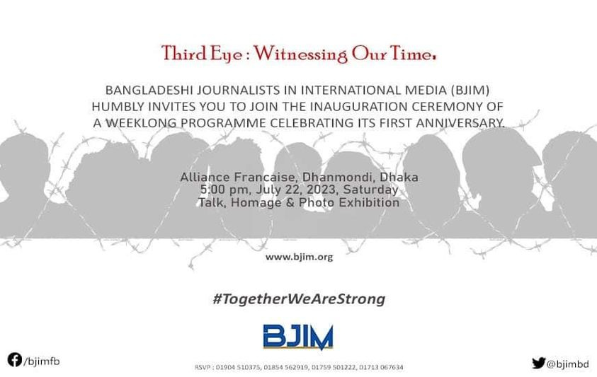 May be a graphic of text that says 'ThirdEye Witnessing Our Time. BANGLADESHI JOURNALISTS IN INTERNATIONAL MEDIA (BJM) HUMBLY INVITES YOU ΤΟ JOIN THE INAUGURATION CEREMONY OF A WEEKLONG PROGRAMME CELEBRATING ITS FIRST ANNIVERSARY Alliance Francaise, Dhanmondi, Dhaka 5:00 pm, July 22, 2023, Saturday Talk, Homage & Photo Exhibition www.bjim.org f /bjimfb #TogetherWeAreStrong BJIM RSVP: 01904 510375, 01854 562919 01759 501222, 01713 067634 @bjimbd'