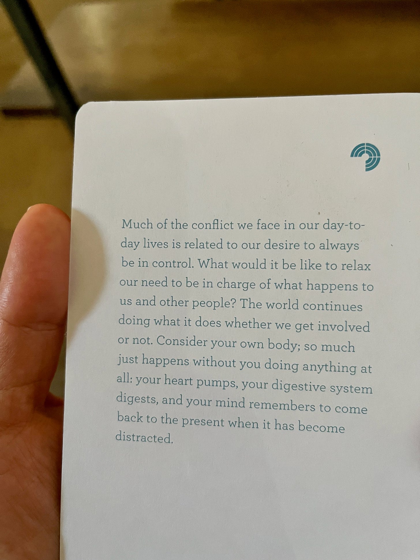 Image: text on card reads “Much of the conflict we face in our day-to-day lives is related to our desire to always be in control. What would it be like to relax our need to be in charge of what happens to us and other people? The world continues doing what it does whether we get involved or not. Consider your own body; so much just happens without you doing anything at all: your heart pumps, your digestive system digests, and your mind remembers to come back to the present when it has become distracted.”