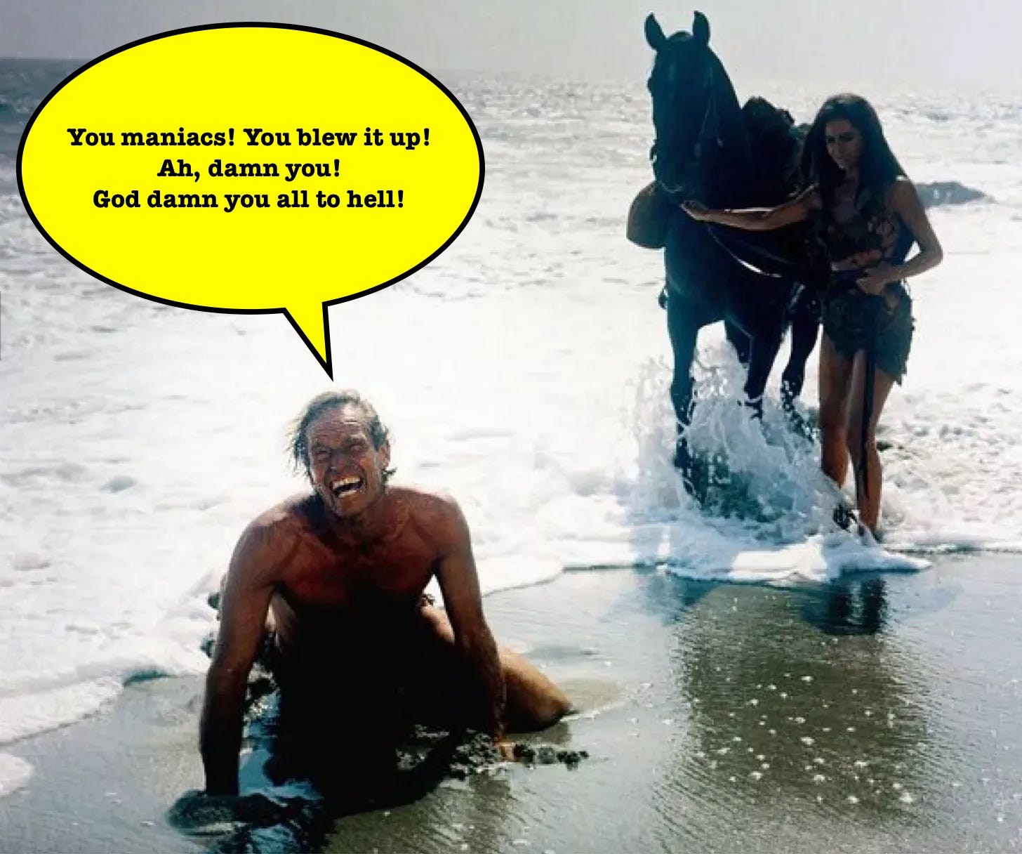 A shirtless man is on his knees on a beach. He has an anguished look on his face. Above his head is a dialogue balloon with the words, "You maniacs! You blew it up! Ah, damn you! God damn you all to hell!" Behind him is a woman standing in the surf looking on. She is holding the reins of a horse that is standing next to her in the water.
