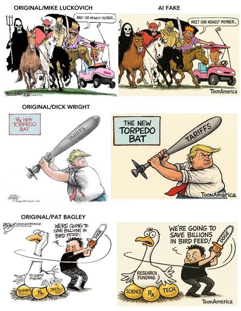 May be an illustration of ‎1 person and ‎text that says '‎ORIGINAL/MIKE LUCKOVICH WEET NEWEST MENBER AI FAKE MEET CUR NEWEST MEMBER... กอา1ปน้อบดเจ้จะ ור- 2A0008 ORIGINAL/DICK WRIGHT ط NEW TORPEDO PEDO BAT ToonAmerica TARIES THE NEW TORPEDO BAT TARIFS TARIFFS .R ORIGINAL/PAT BAGLEY POMyИTATe WE'RE GOINGT T SANE SANEBILIONSIN BILLIONS IN BIRD FEED! TooNAmerica WE'RE GOING TO SAVE BILLIONS IN BIRD FEED! RE-SEARCH FUNDNNE SCIENCF TECH P RESEARCH FUNDING SCIENCE Rx TECH ToonAmerica‎'‎‎