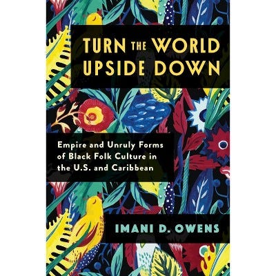 Turn the World Upside Down: Empire and Unruly Forms of Black Folk Culture in the U.S. and Caribbean [Book]
