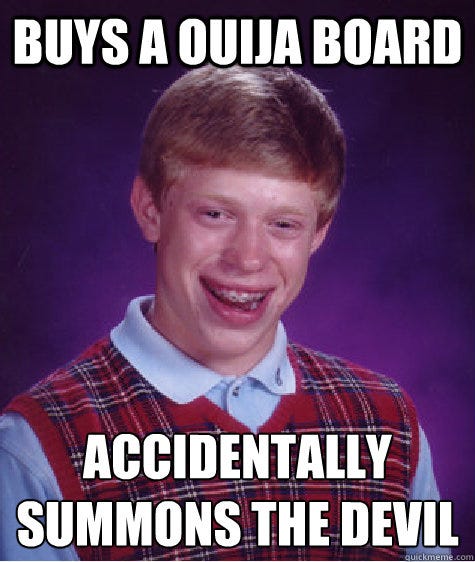 Buys a ouija board Accidentally summons the devil - Buys a ouija board Accidentally summons the devil  Bad Luck Brian