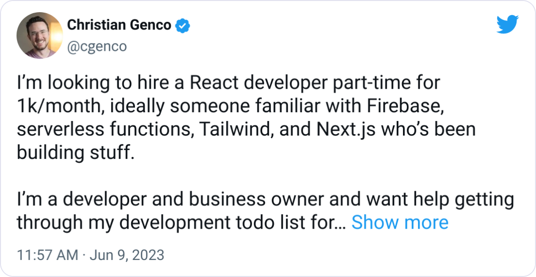 Christian Genco @cgenco I’m looking to hire a React developer part-time for 1k/month, ideally someone familiar with Firebase, serverless functions, Tailwind, and Next.js who’s been building stuff.  I’m a developer and business owner and want help getting through my development todo list for http://fileinbox.com (to support ~1k customers), http://thevideoclipper.com, and some side projects like http://attaboy.ai and other stuff at http://gen.co.  If you know anyone please send them my way!