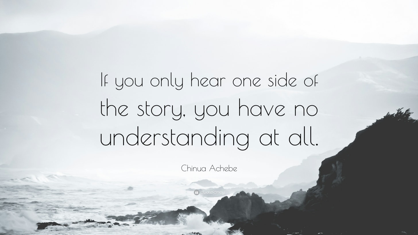 Chinua Achebe Quote: “If you only hear one side of the story, you have no  understanding