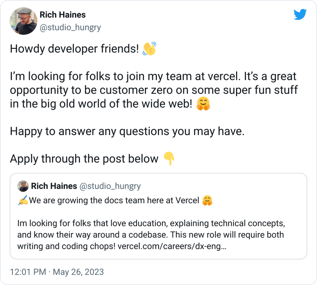 Rich Haines @studio_hungry Howdy developer friends! 👋   I’m looking for folks to join my team at vercel. It’s a great opportunity to be customer zero on some super fun stuff in the big old world of the wide web! 🤗  Happy to answer any questions you may have.   Apply through the post below 👇