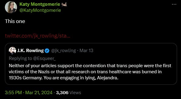 The image shows a tweet from Katy Montgomerie, pointing to another tweet by J.K. Rowling, which reads: "Neither of your articles support the contention that trans people were the first victims of the Nazis or that all research on trans healthcare was burned in 1930s Germany. You are engaging in lying, Alejandra." The tweet from J.K. Rowling is dated Mar 13, and Katy Montgomerie's tweet is dated Mar 21, 2024, with 3,306 views.