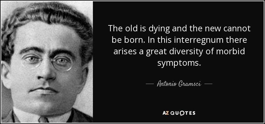Antonio Gramsci quote: The old is dying and the new cannot be born...