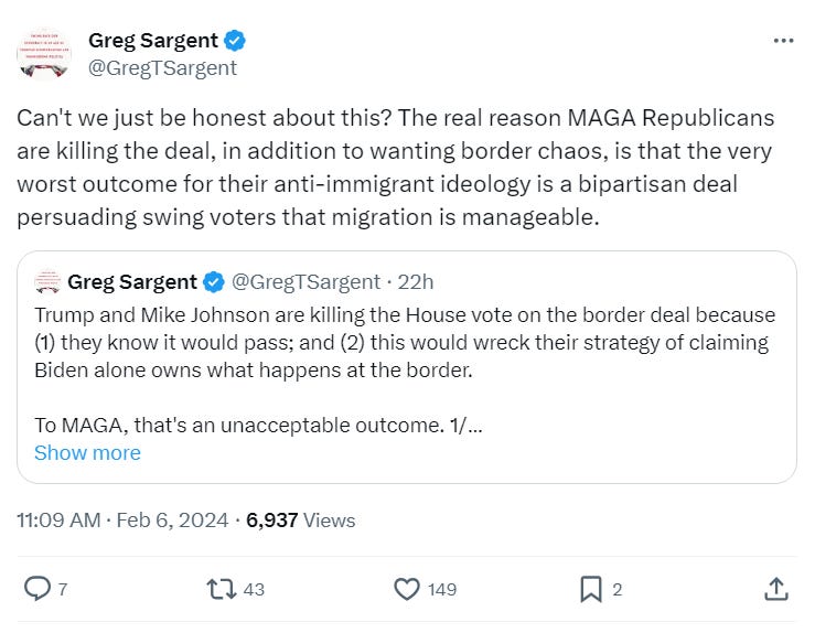 Can't we just be honest about this? The real reason MAGA Republicans are killing the deal, in addition to wanting border chaos, is that the very worst outcome for their anti-immigrant ideology is a bipartisan deal persuading swing voters that migration is manageable.