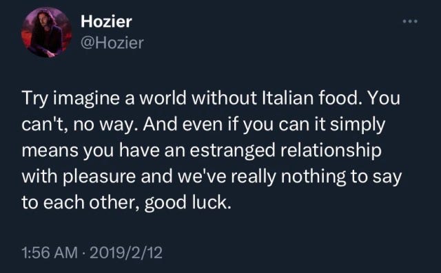 tweet from singer Hozier which reads:" try [to] imagine a world without italian food. You can't, no way. And even if you can it simply means you have an estranged relationship with pleasure, and we've really nothing to say to each other, good luck." 