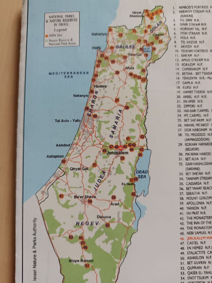 May be an image of map and text that says "Oiryat NATIONAL PARKS NATURE RESERVES SRAEL Legend INFA Nature Reserte National Areas NIMROD'S FORTRESS HERMON STREAM (BANIAS) Nahariya Halfa IASTREAMR HORSHAT N.P N.R. GALILEE AKHZIV ORTRESS MEDITERRANEAN SEA Afuta CAPERNAUM N.P. Netanya YEHUDIYA N.P Aviv Ashdod Ashqeion (BELVOIR) 30. HAROD N.P. HASHLOSHA (SAKHNE) DEAD .P. 35. CAESAREA BEACH Dimona NEGEV GERIZIM APOLLONIA N.P. YARKON N.P. Authority Parks Nature srael MONASTERY THE THE MONASTER NEBI SAMUEL ERUSALEMWA CASTEL HEMED N.P. Mizpe ASHKELON N.P. BET GUVRIN QUMRAN N.P. QASER YAHU 54. ENOT TSUKIM"
