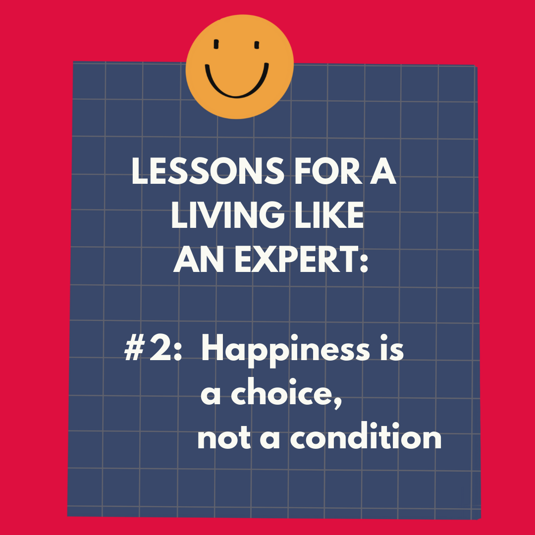 Lessons for Living Like an Expert #2: Happiness is a choice, not a condition