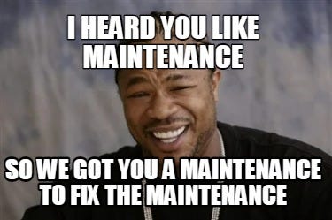 Meme Creator - Funny I heard you like maintenance So we got you a maintenance to fix the ...