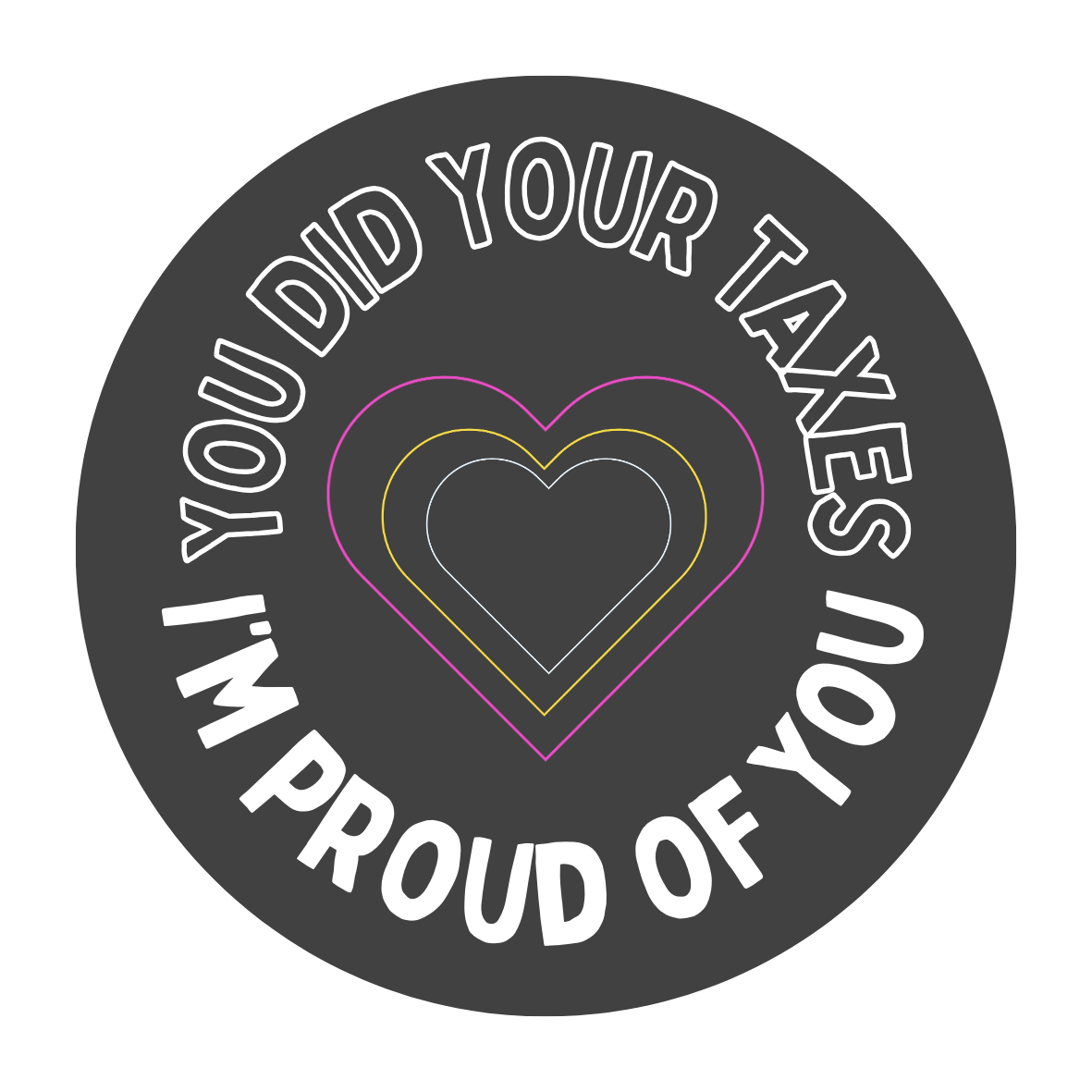 A black circle that reads "You did your taxes, I'm proud of you" aroud the edges with pink, yellow, and white hearts in the middle, like a badge.